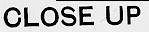 CLOSE UP