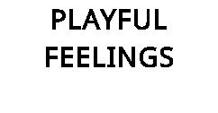 PLAYFUL FEELINGS
