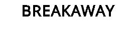 BREAKAWAY