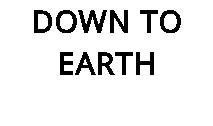 DOWN TO EARTH