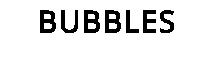 BUBBLES