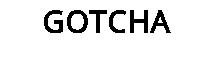 GOTCHA
