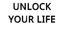 UNLOCK YOUR LIFE