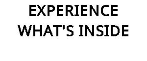 EXPERIENCE WHAT'S INSIDE