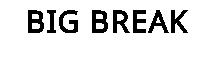 BIG BREAK