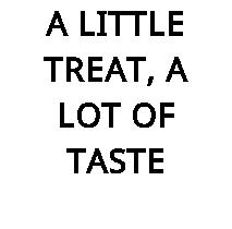 A LITTLE TREAT, A LOT OF TASTE
