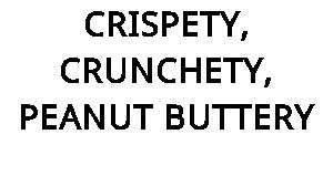 CRISPETY, CRUNCHETY, PEANUT BUTTERY
