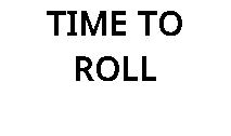 TIME TO ROLL