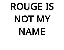 ROUGE IS NOT MY NAME