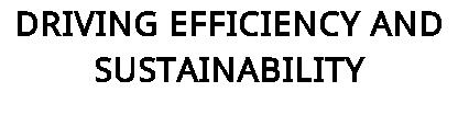 DRIVING EFFICIENCY AND SUSTAINABILITY