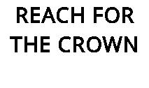 REACH FOR THE CROWN