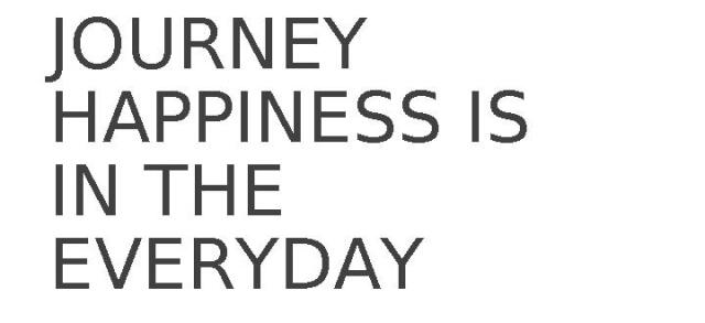 JOURNEY HAPPINESS IS IN THE EVERYDAY