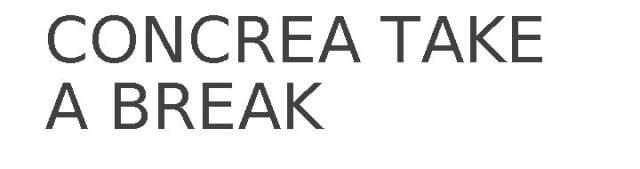 CONCREA TAKE A BREAK