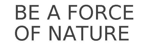 BE A FORCE OF NATURE
