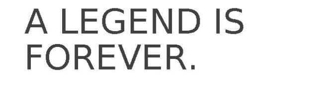A LEGEND IS FOREVER.