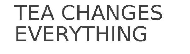 TEA CHANGES EVERYTHING
