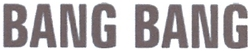 BANG BANG