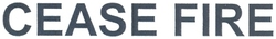 CEASE FIRE