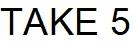 TAKE 5
