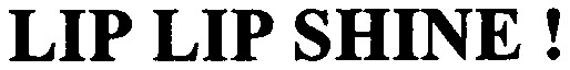 LIP LIP SHINE !