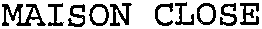 MAISON CLOSE