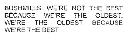 BUSHMILLS. WE'RE NOT THE BEST BECAUSE WE'RE THE OLDEST, WE'RE THE OLDEST BECAUSE WE'RE THE BEST