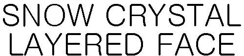 SNOW CRYSTAL LAYERED FACE