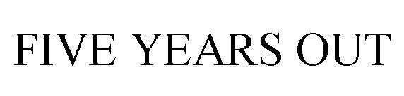 FIVE YEARS OUT