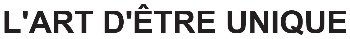 L'ART D'ETRE UNIQUE
