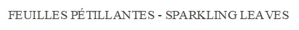 FEUILLES PETILLANTES - SPARKLING LEAVES