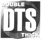 DOUBLE DTS THICK
