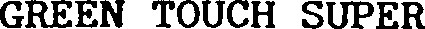 GREEN TOUCH SUPER