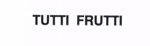 TUTTI FRUTTI
