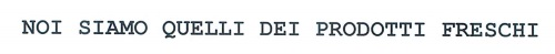 NOI SIAMO QUELLI DEI PRODOTTI FRESCHI