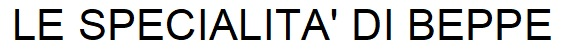 LE SPECIALITA' DI BEPPE