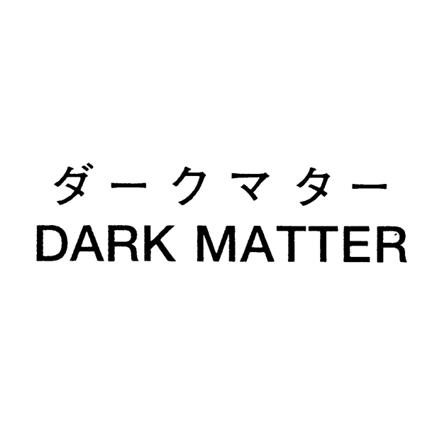ダークマター＼ＤＡＲＫ　ＭＡＴＴＥＲ