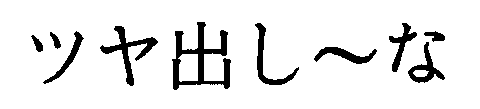 ツヤ出し～な