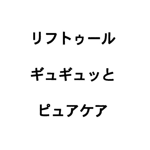 リフトゥール＼ギュギュッと＼ピュアケア