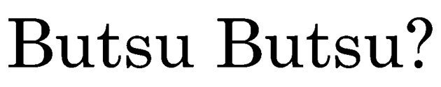 Ｂｕｔｓｕ　Ｂｕｔｓｕ？