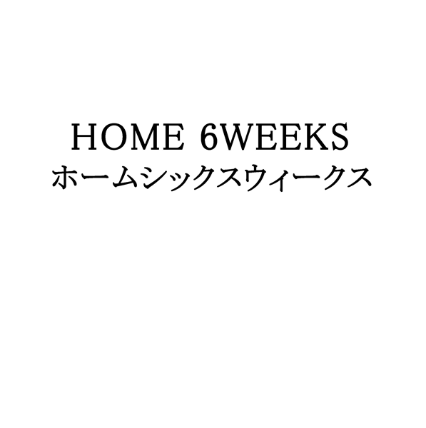 ＨＯＭＥ　６ＷＥＥＫＳ＼ホームシックスウィークス