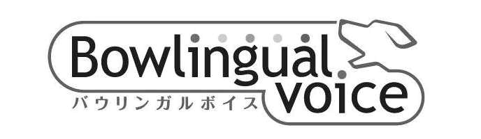 §Ｂｏｗｌｉｎｇｕａｌ＼ｖｏｉｃｅ∞バウリンガルボイス