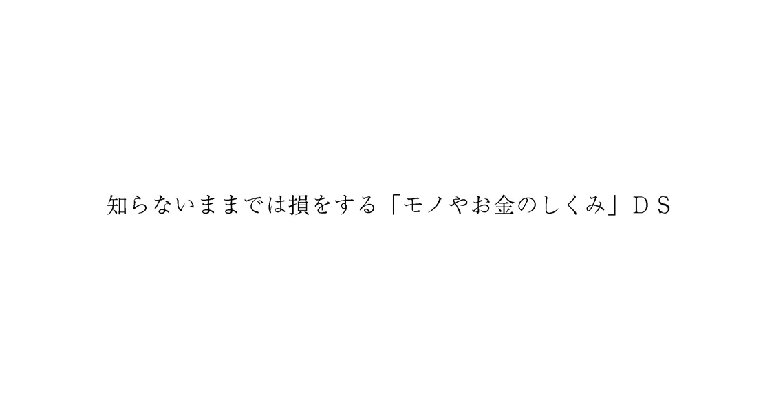 知らないままでは損をする「モノやお金のしくみ」ＤＳ