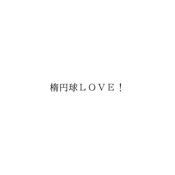 楕円球ＬＯＶＥ！