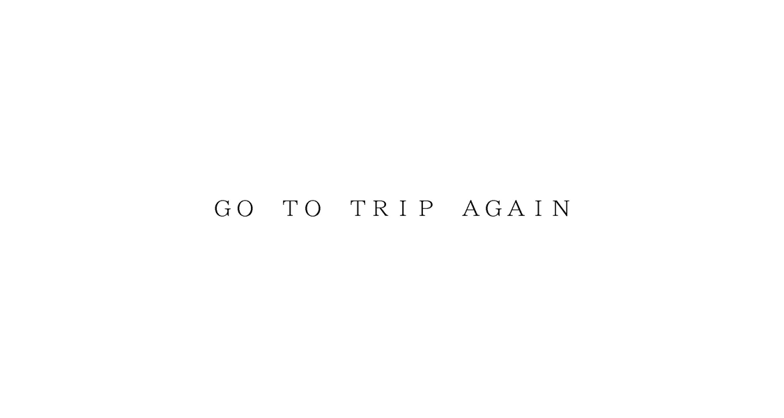 ＧＯ　ＴＯ　ＴＲＩＰ　ＡＧＡＩＮ