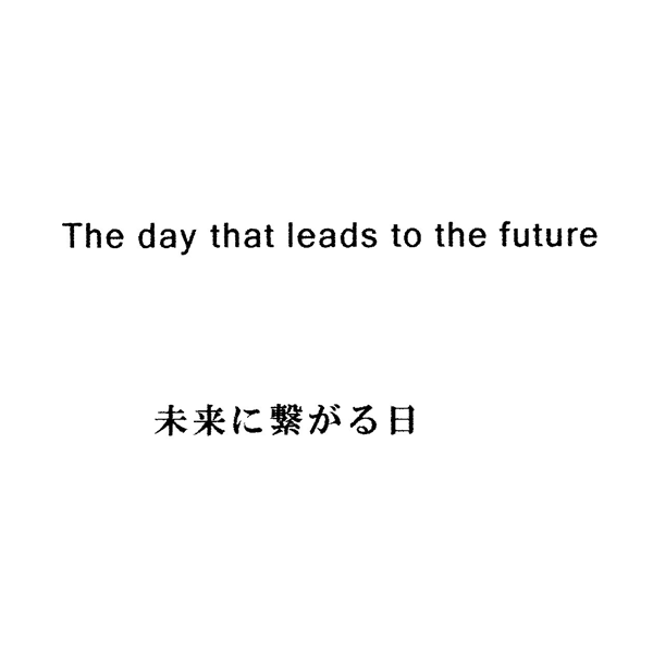 Ｔｈｅ　ｄａｙ　ｔｈａｔ　ｌｅａｄｓ　ｔｏ　ｔｈｅ　ｆｕｔｕｒｅ＼未来に繋がる日