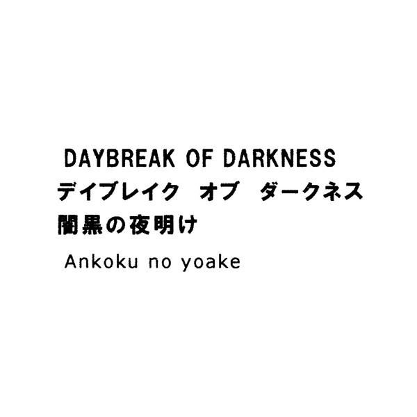 ＤＡＹＢＲＥＡＫ　ＯＦ　ＤＡＲＫＮＥＳＳ＼デイブレイク　オブ　ダークネス＼闇黒の夜明け＼Ａｎｋｏｋｕ　ｎｏ　ｙｏａｋｅ