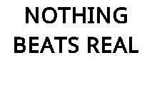 NOTHING BEATS REAL
