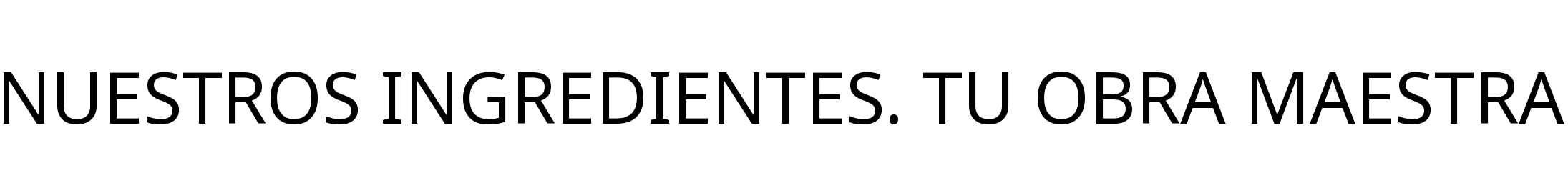 NUESTROS INGREDIENTES. TU OBRA MAESTRA