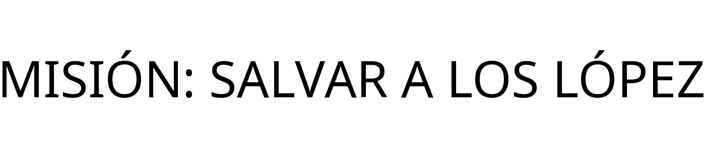 MISIÓN: SALVAR A LOS LÓPEZ