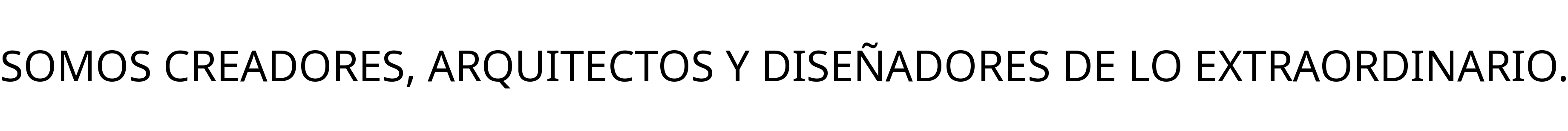 SOMOS CREADORES, ARQUITECTOS Y DISEÑADORES DE LO EXTRAORDINARIO.
